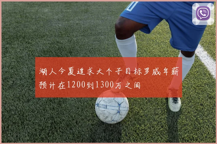 湖人今夏追求大个子目标罗威年薪预计在1200到1300万之间
