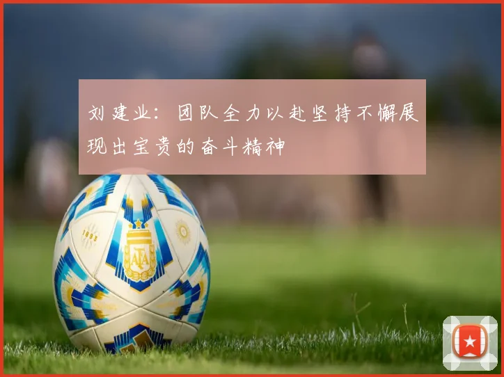 刘建业：团队全力以赴坚持不懈展现出宝贵的奋斗精神