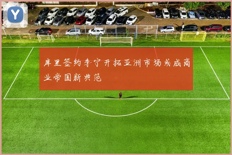 库里签约李宁开拓亚洲市场或成商业帝国新典范