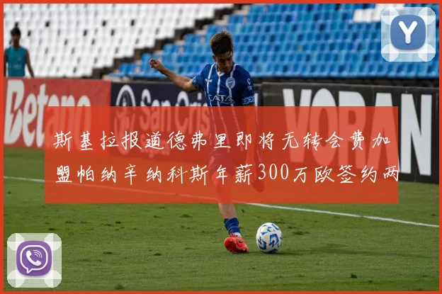 斯基拉报道德弗里即将无转会费加盟帕纳辛纳科斯年薪300万欧签约两年