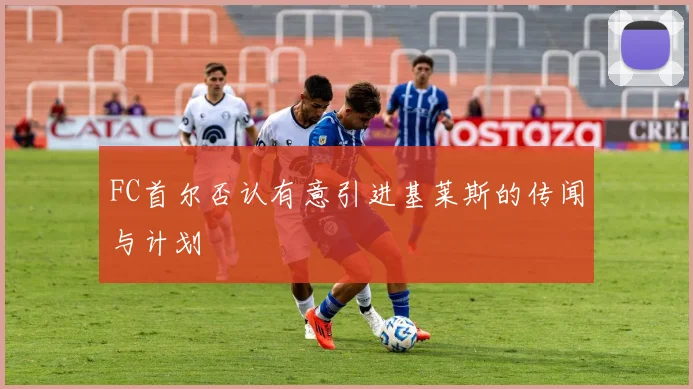 FC首尔否认有意引进基莱斯的传闻与计划