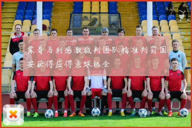 蒙哥马利感激裁判团队精准判罚国安获得应得点球机会