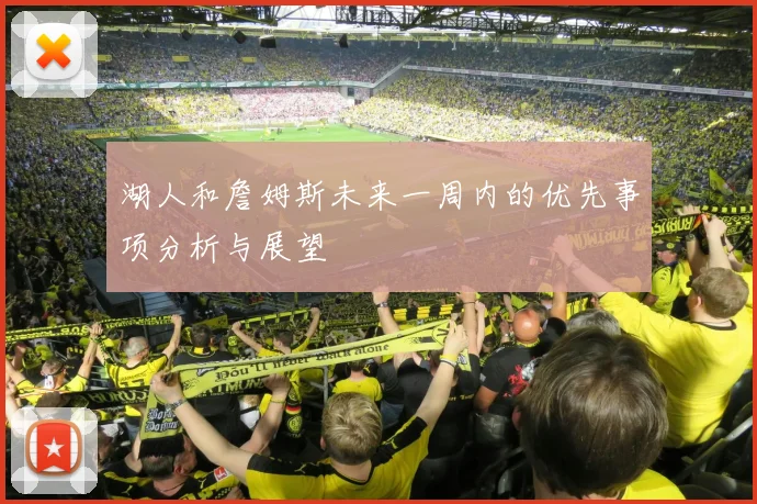 湖人和詹姆斯未来一周内的优先事项分析与展望