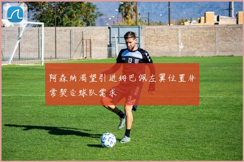 阿森纳渴望引进姆巴佩左翼位置非常契合球队需求